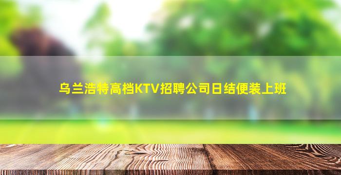 乌兰浩特高档KTV招聘公司日结便装上班